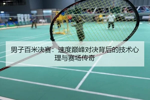 男子百米决赛：速度巅峰对决背后的技术心理与赛场传奇